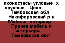 иконостасы угловые 2х ярусные › Цена ­ 1 800 - Тамбовская обл., Никифоровский р-н Мебель, интерьер » Прочая мебель и интерьеры   . Тамбовская обл.